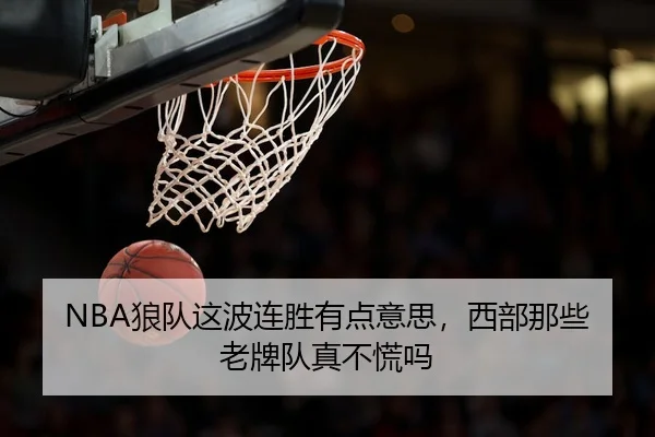 NBA狼队这波连胜有点意思，西部那些老牌队真不慌吗