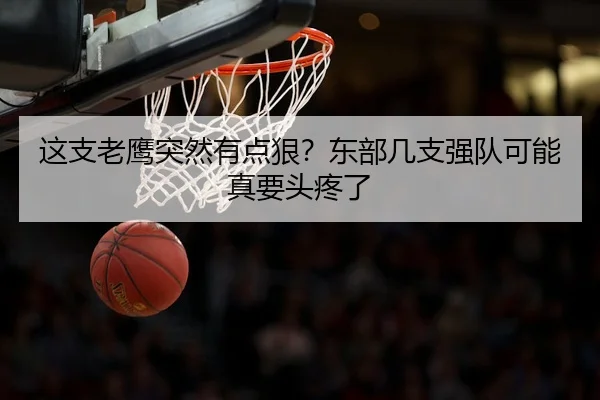 这支老鹰突然有点狠？东部几支强队可能真要头疼了