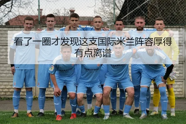 看了一圈才发现这支国际米兰阵容厚得有点离谱