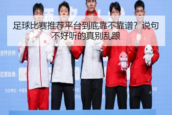 足球比赛推荐平台到底靠不靠谱？说句不好听的真别乱跟
