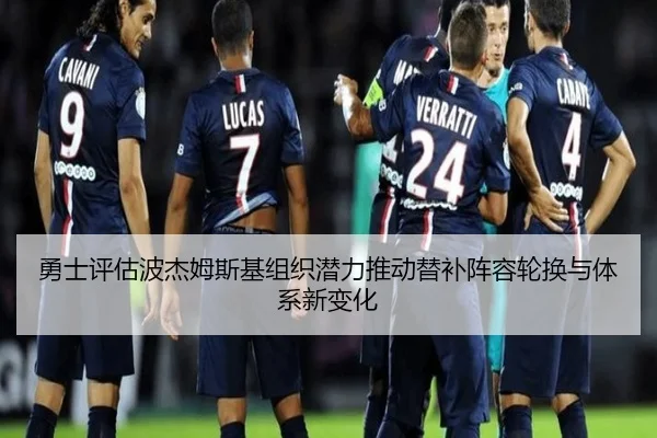 勇士评估波杰姆斯基组织潜力推动替补阵容轮换与体系新变化