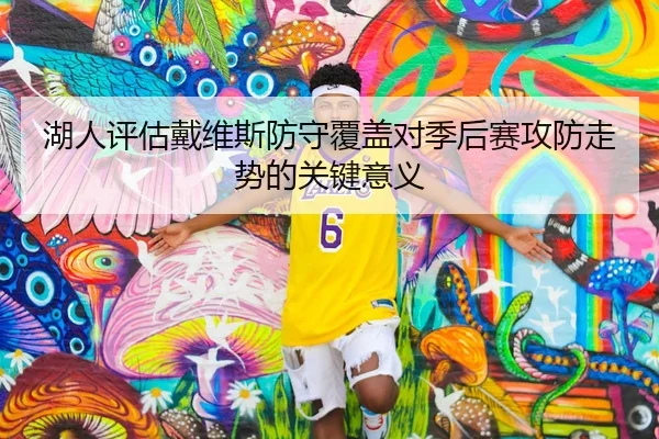湖人评估戴维斯防守覆盖对季后赛攻防走势的关键意义