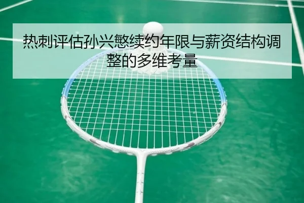 热刺评估孙兴慜续约年限与薪资结构调整的多维考量
