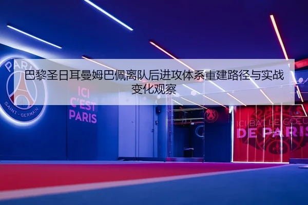 巴黎圣日耳曼姆巴佩离队后进攻体系重建路径与实战变化观察