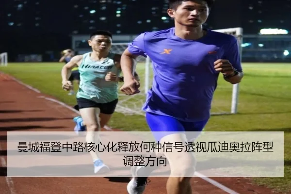 曼城福登中路核心化释放何种信号透视瓜迪奥拉阵型调整方向