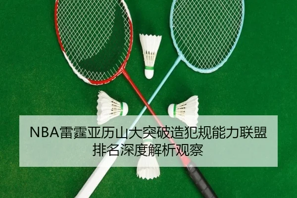 NBA雷霆亚历山大突破造犯规能力联盟排名深度解析观察