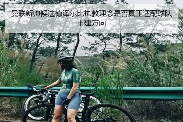 曼联新帅候选德泽尔比执教理念是否真正适配球队重建方向