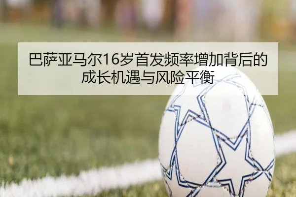 巴萨亚马尔16岁首发频率增加背后的成长机遇与风险平衡