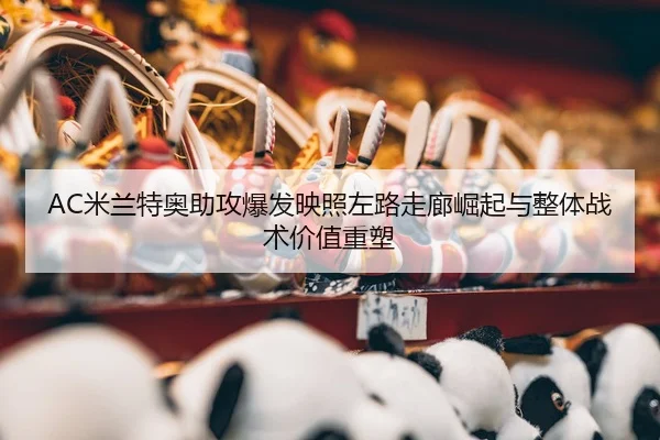 AC米兰特奥助攻爆发映照左路走廊崛起与整体战术价值重塑