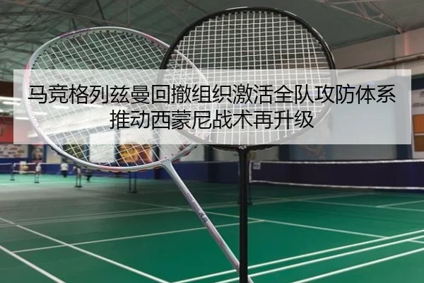 马竞格列兹曼回撤组织激活全队攻防体系推动西蒙尼战术再升级