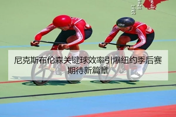 尼克斯布伦森关键球效率引爆纽约季后赛期待新篇章