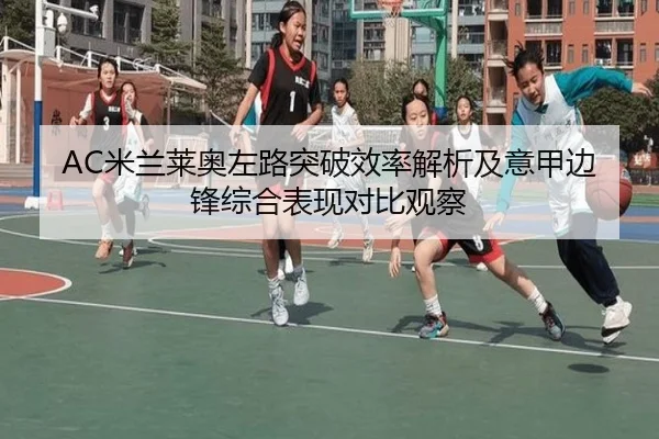 AC米兰莱奥左路突破效率解析及意甲边锋综合表现对比观察