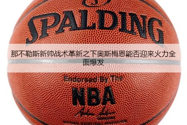 那不勒斯新帅战术革新之下奥斯梅恩能否迎来火力全面爆发