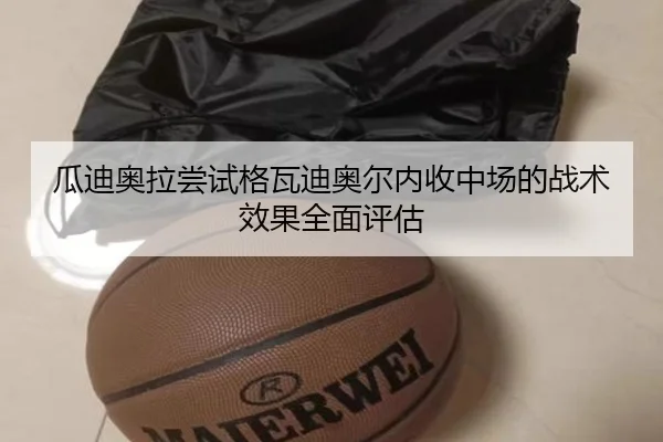 瓜迪奥拉尝试格瓦迪奥尔内收中场的战术效果全面评估