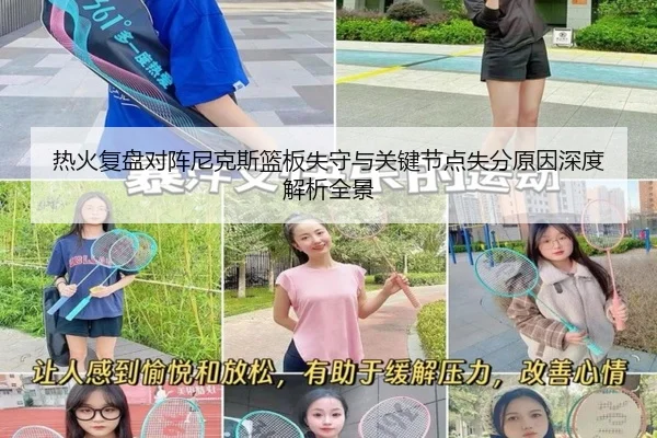 热火复盘对阵尼克斯篮板失守与关键节点失分原因深度解析全景