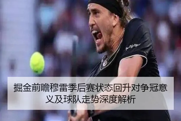掘金前瞻穆雷季后赛状态回升对争冠意义及球队走势深度解析