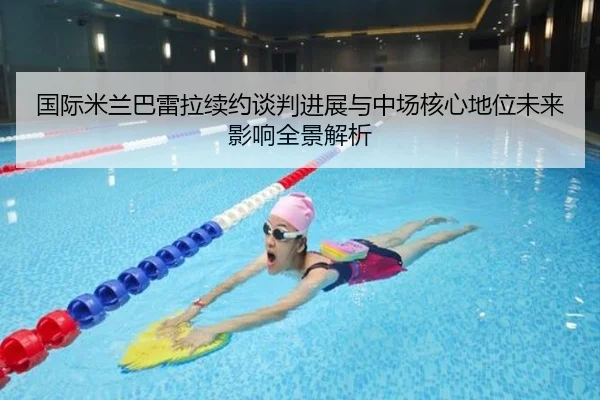 国际米兰巴雷拉续约谈判进展与中场核心地位未来影响全景解析
