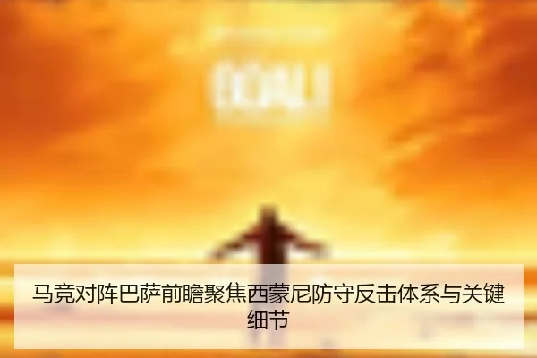 马竞对阵巴萨前瞻聚焦西蒙尼防守反击体系与关键细节