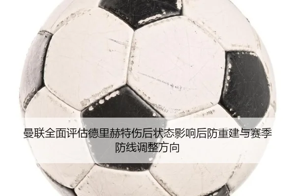 曼联全面评估德里赫特伤后状态影响后防重建与赛季防线调整方向