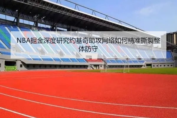 NBA掘金深度研究约基奇助攻网络如何精准撕裂整体防守