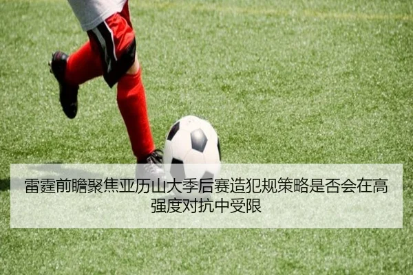雷霆前瞻聚焦亚历山大季后赛造犯规策略是否会在高强度对抗中受限