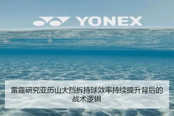 雷霆研究亚历山大挡拆持球效率持续提升背后的战术逻辑