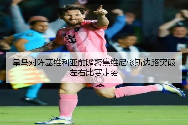 皇马对阵塞维利亚前瞻聚焦维尼修斯边路突破左右比赛走势