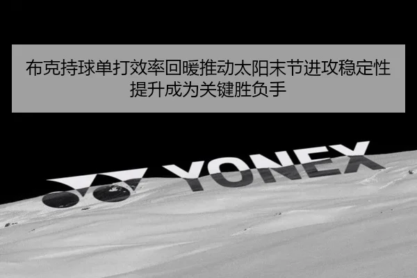 布克持球单打效率回暖推动太阳末节进攻稳定性提升成为关键胜负手