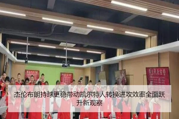 杰伦布朗持球更稳带动凯尔特人转换进攻效率全面跃升新观察